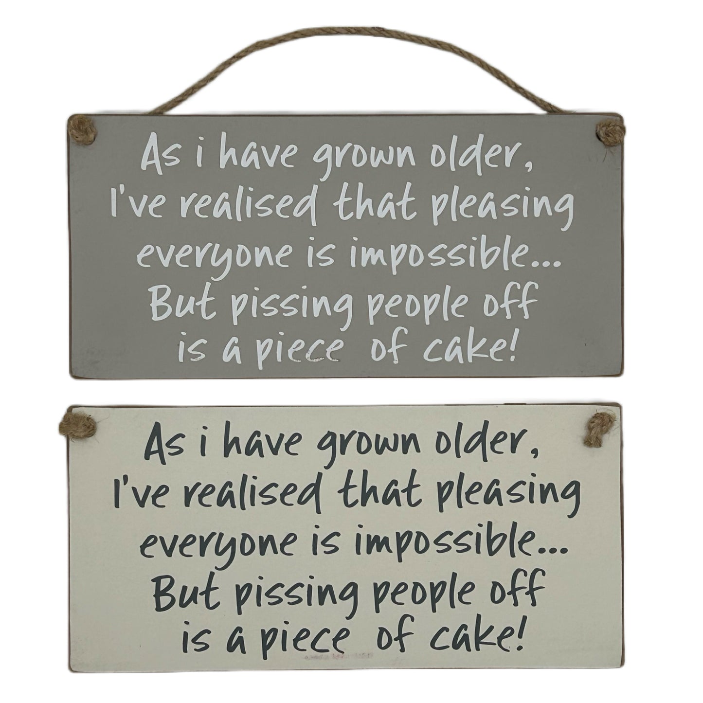 As I have gown older, I've realised pleasing everyone is impossible but pissing people off is a piece of cake!