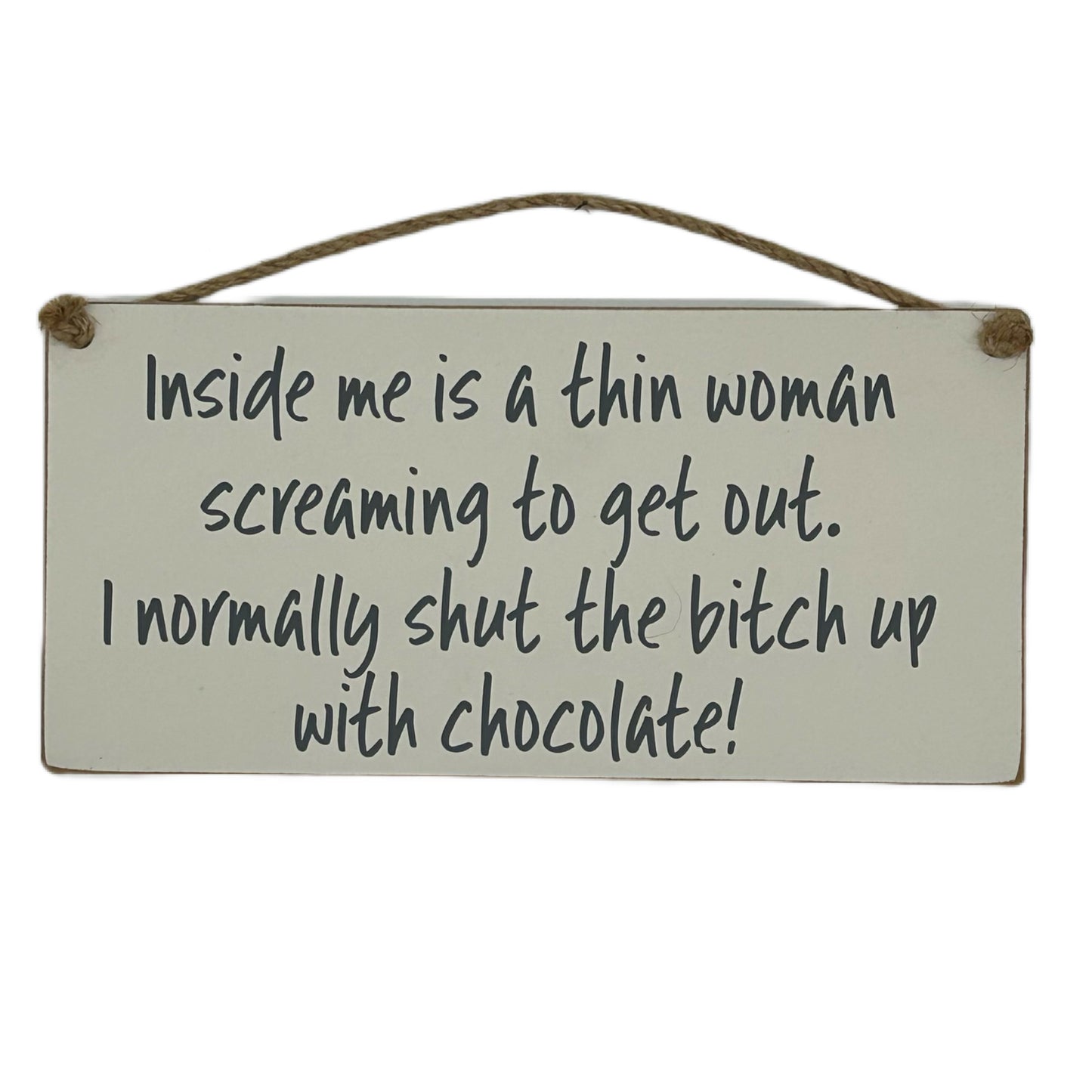 Inside me is a thin woman screaming to get out, I normally shut the bitch up with chocolate!
