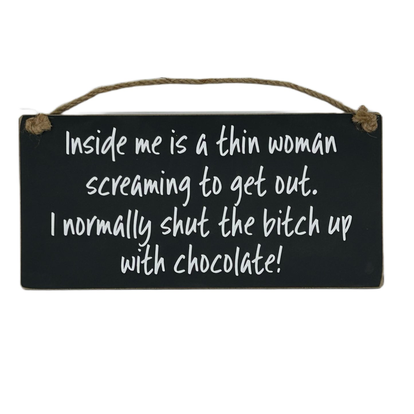 Inside me is a thin woman screaming to get out, I normally shut the bitch up with chocolate!