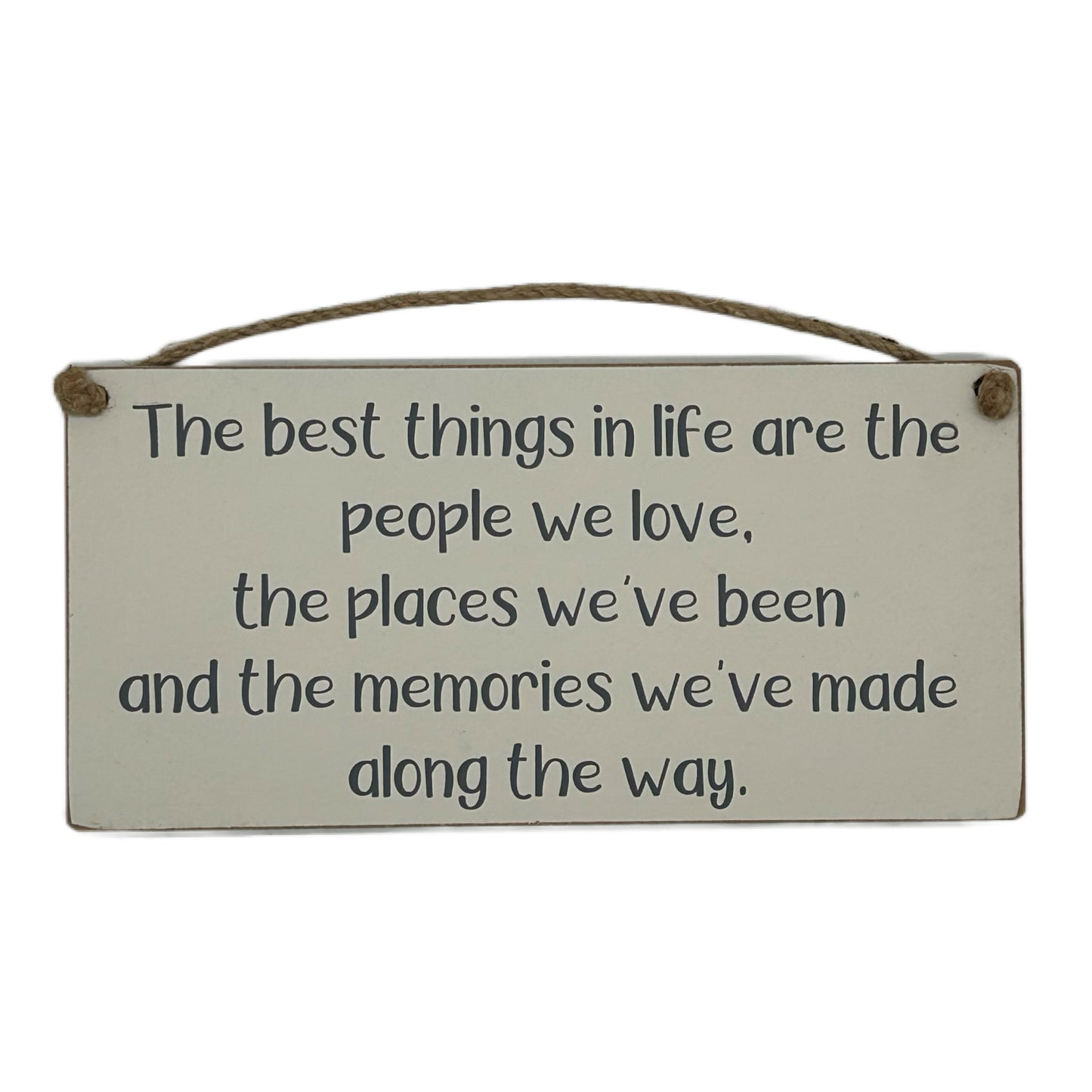 The best things in life are the people we love, the places we've been and the memories we've made along the way.