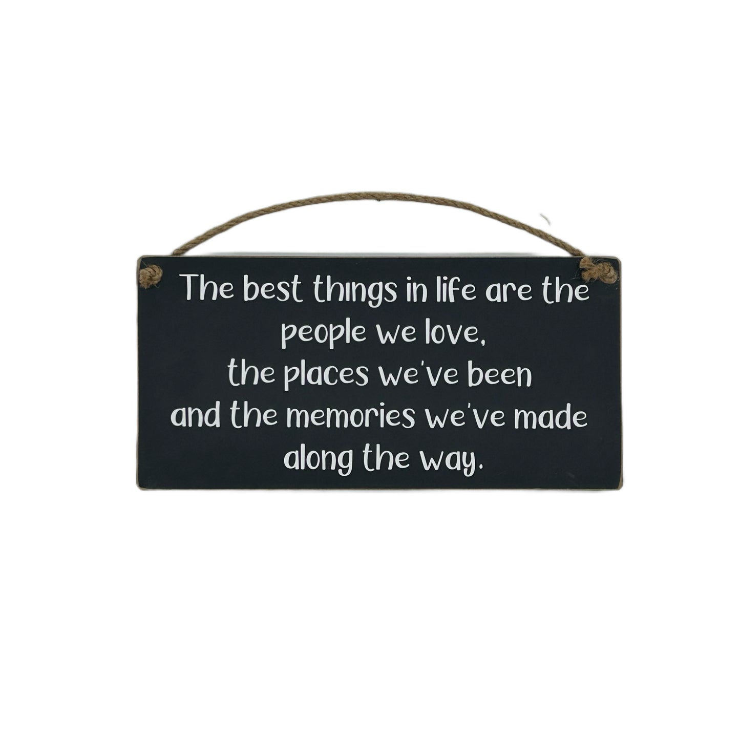 The best things in life are the people we love, the places we've been and the memories we've made along the way.