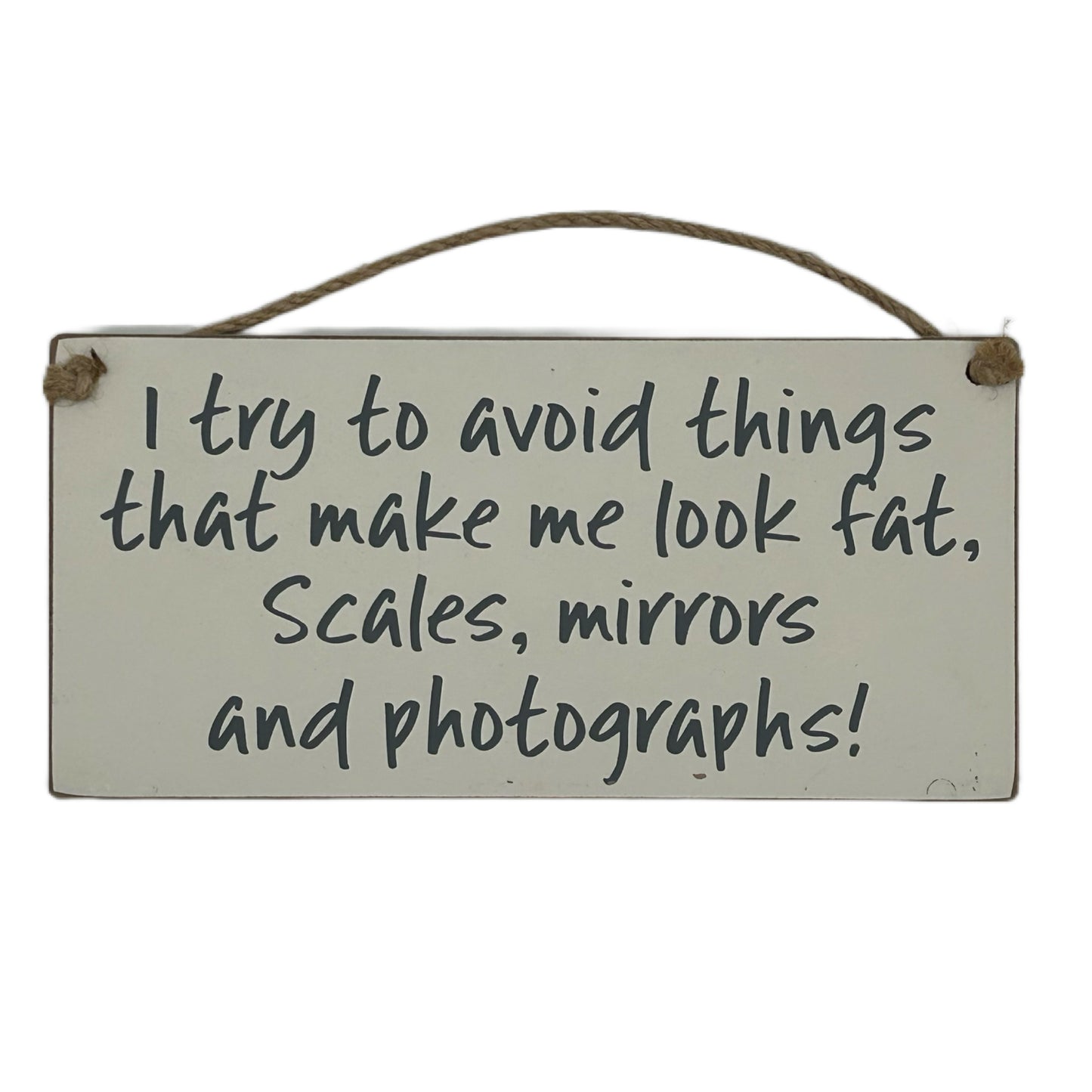 I try to avoid anything that makes me look fat, scales, mirrors and photographs"