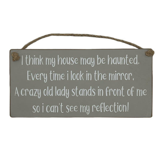 I think my house may be haunted. Every time I look in the mirror, A crazy old lady stands in front of me so I can't see my reflection!