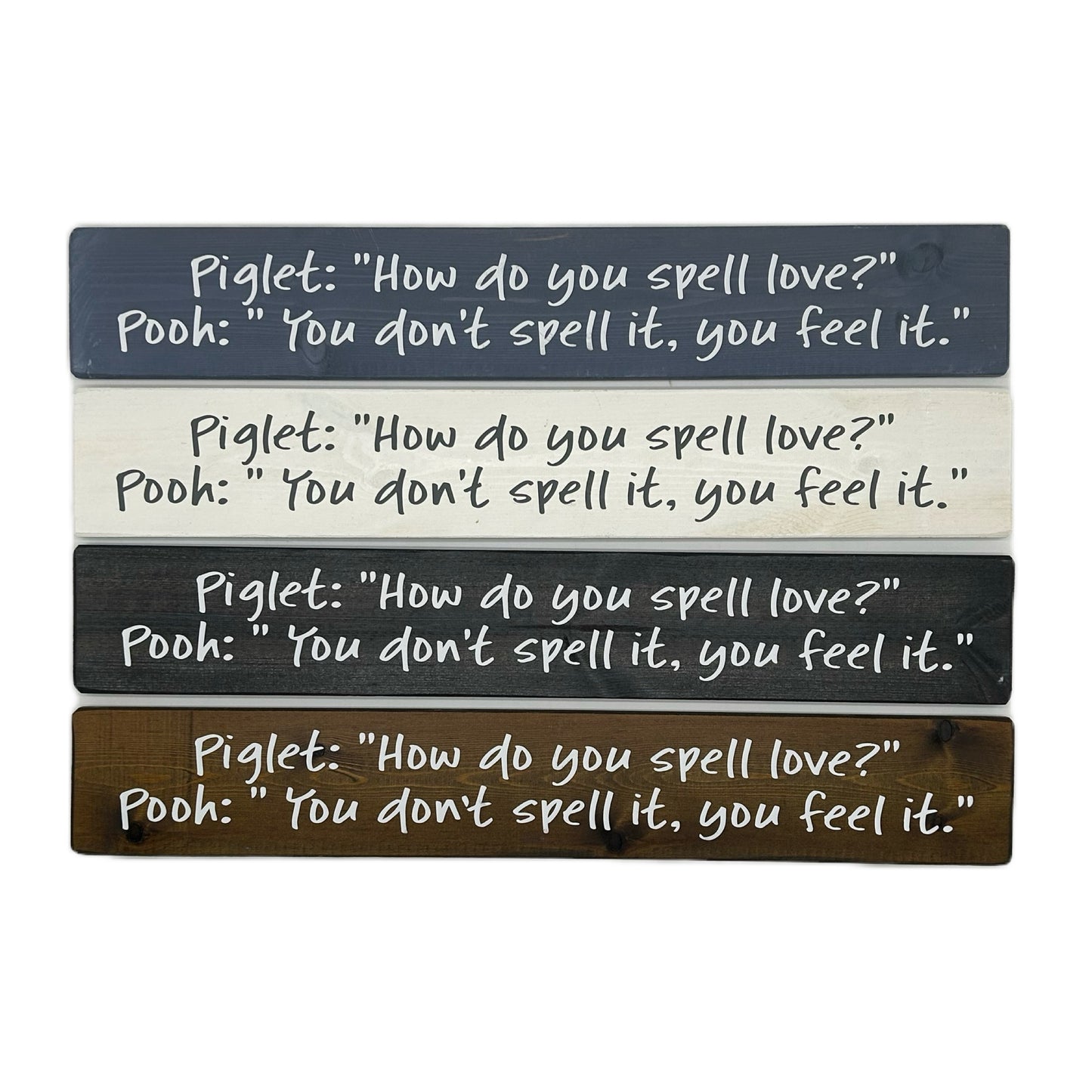 Piglet: "How do you spell Love?" Pooh: "You don't spell it, you feel it!"