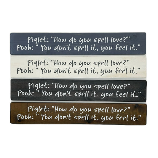 Piglet: "How do you spell Love?" Pooh: "You don't spell it, you feel it!"