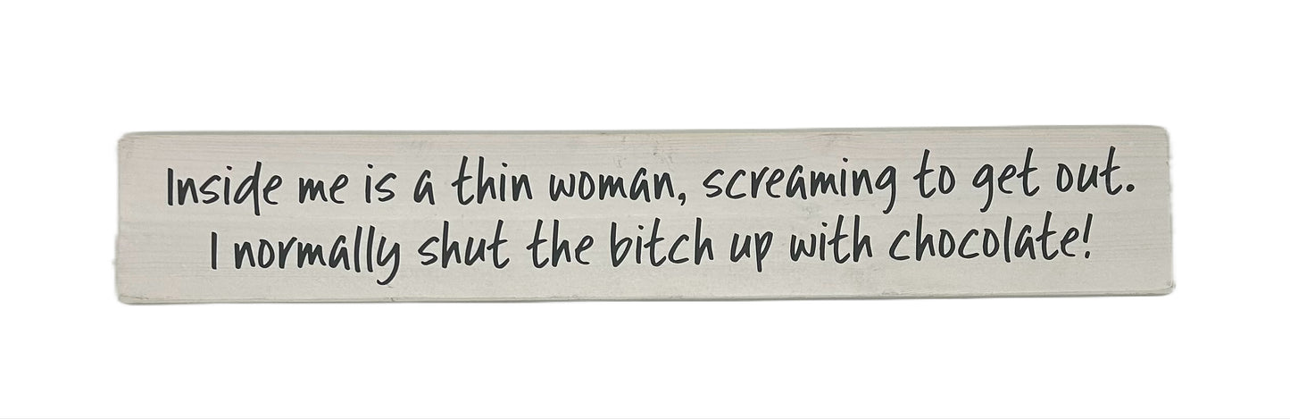Inside me is a thin woman screaming to get out, I normally shut the bitch up with chocolate!
