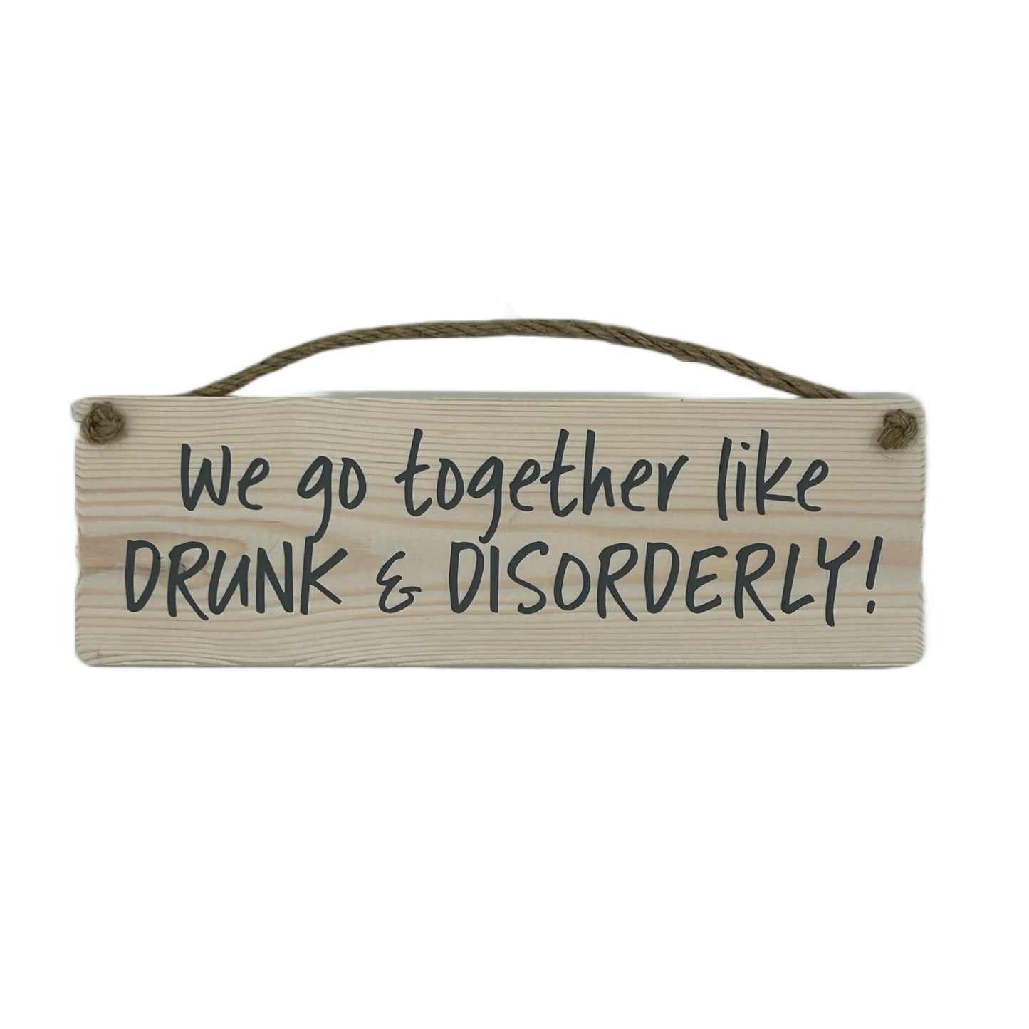 We go together like DRUNK & DISORDERLY