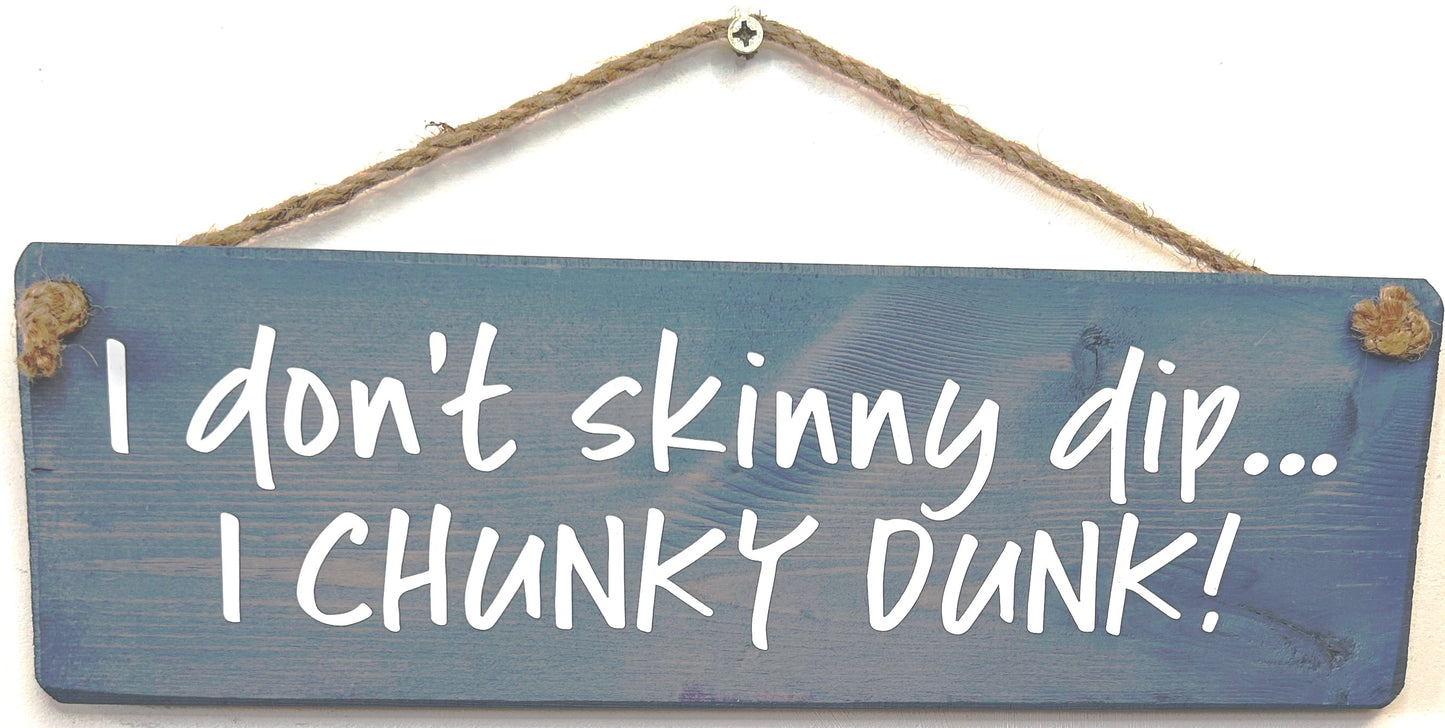 I don’t skinny dip, I chunky dunk!