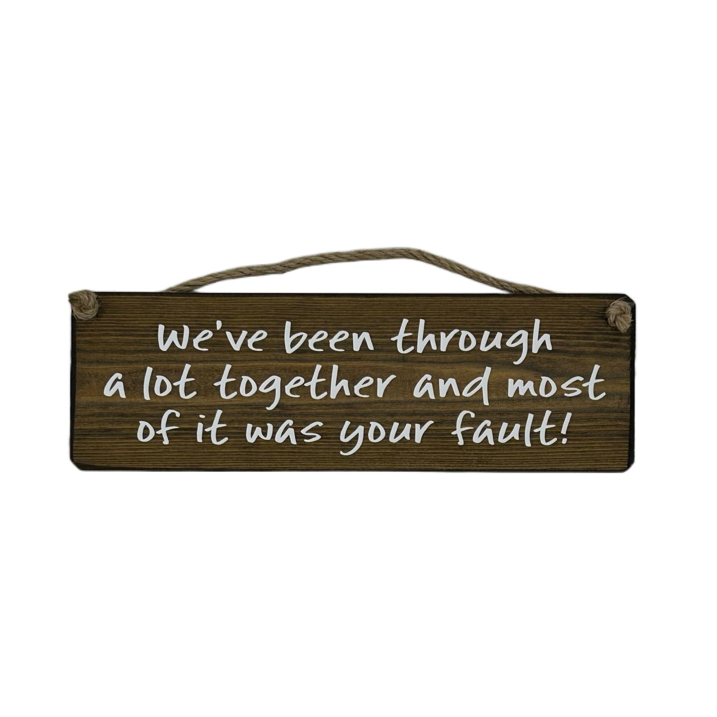 We've been through a lot together and most of it was your fault