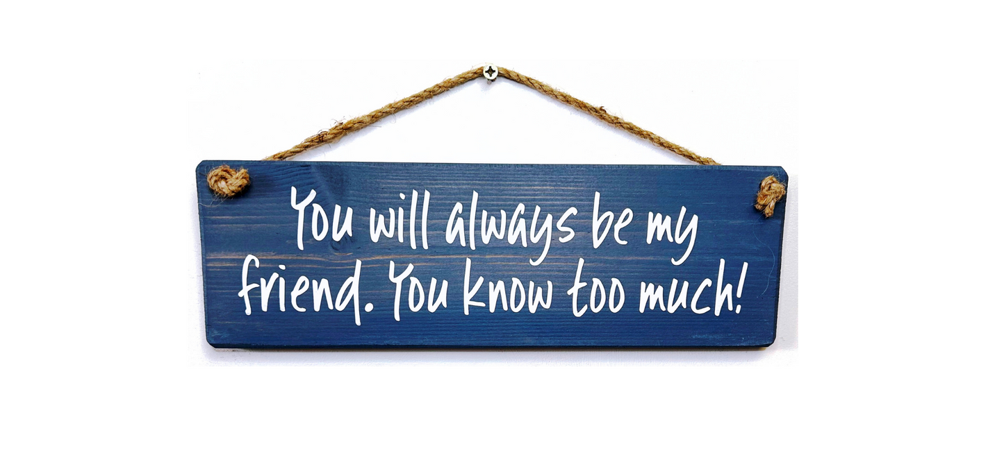 You will always be my friend, you know..