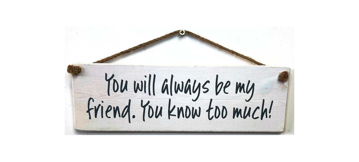 You will always be my friend, you know..