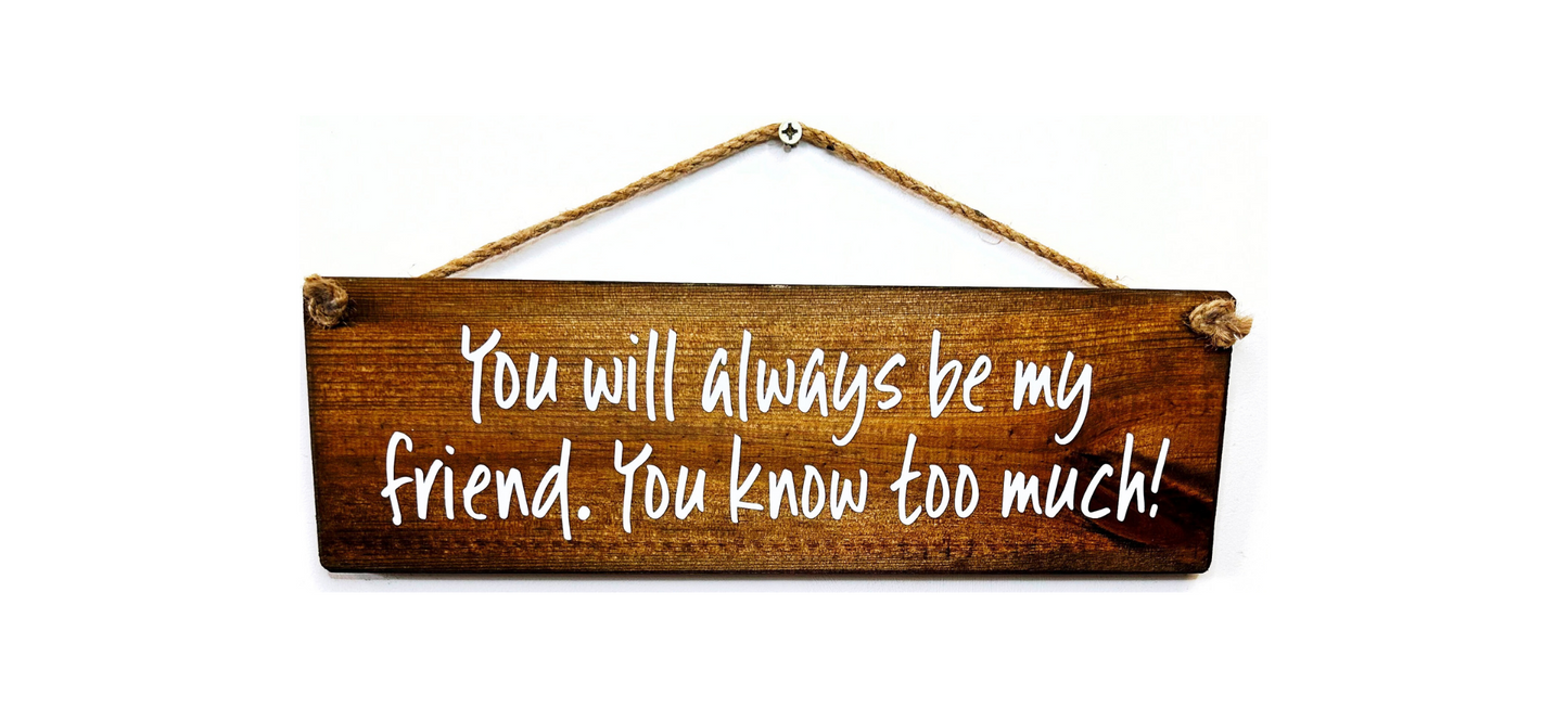 You will always be my friend, you know..