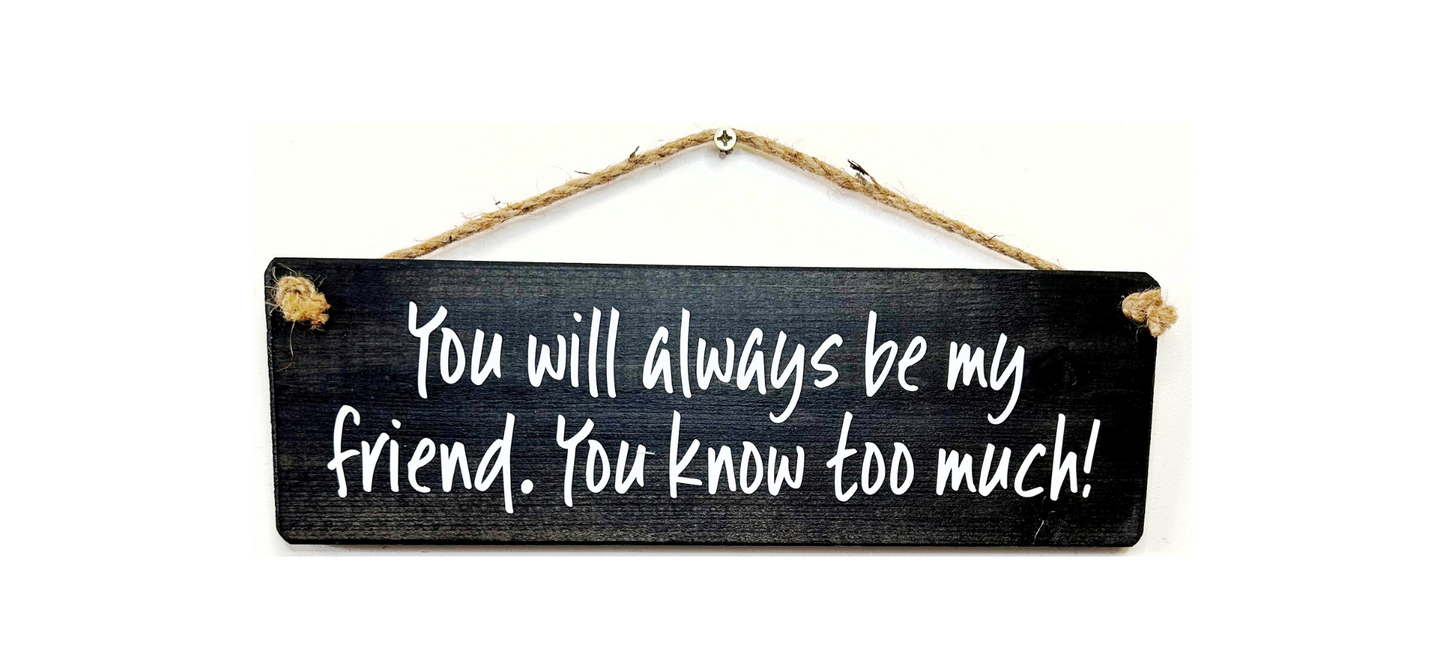 You will always be my friend, you know..