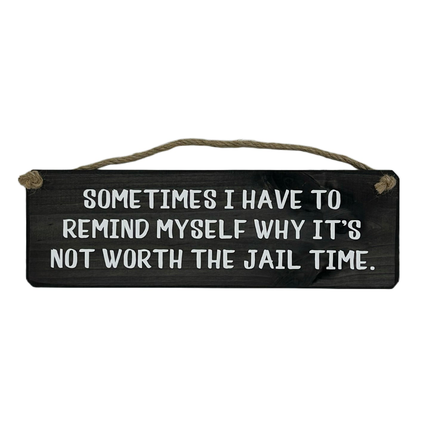 Sometimes I have to remind myself It's just not worth the jail time