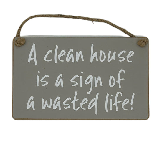 A clean house is a sign of a wasted life!