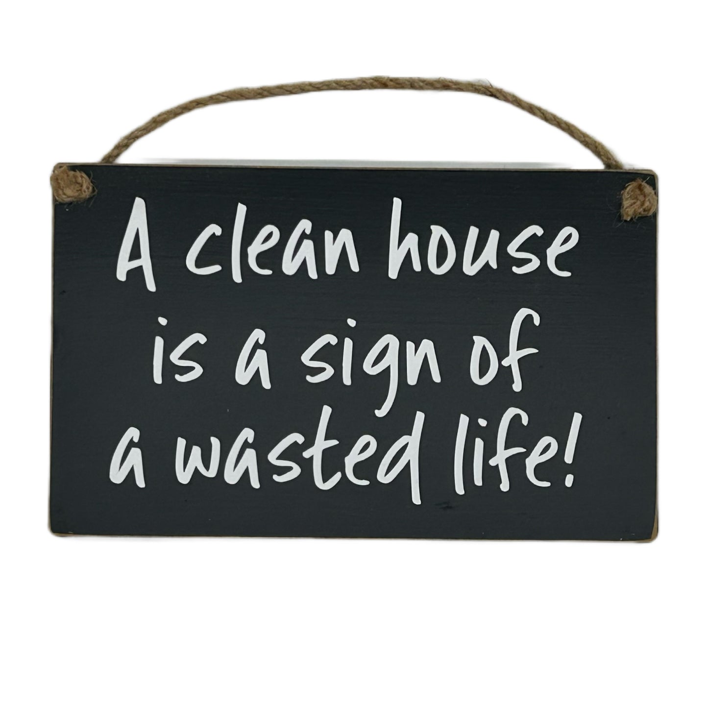 A clean house is a sign of a wasted life!