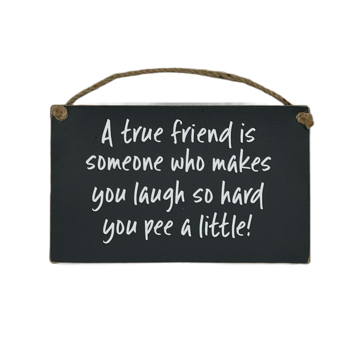 A true friend is someone who makes you laugh so hard you pee