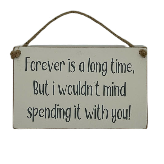 Forever is a long time, But I wouldn't mind spending it with you!