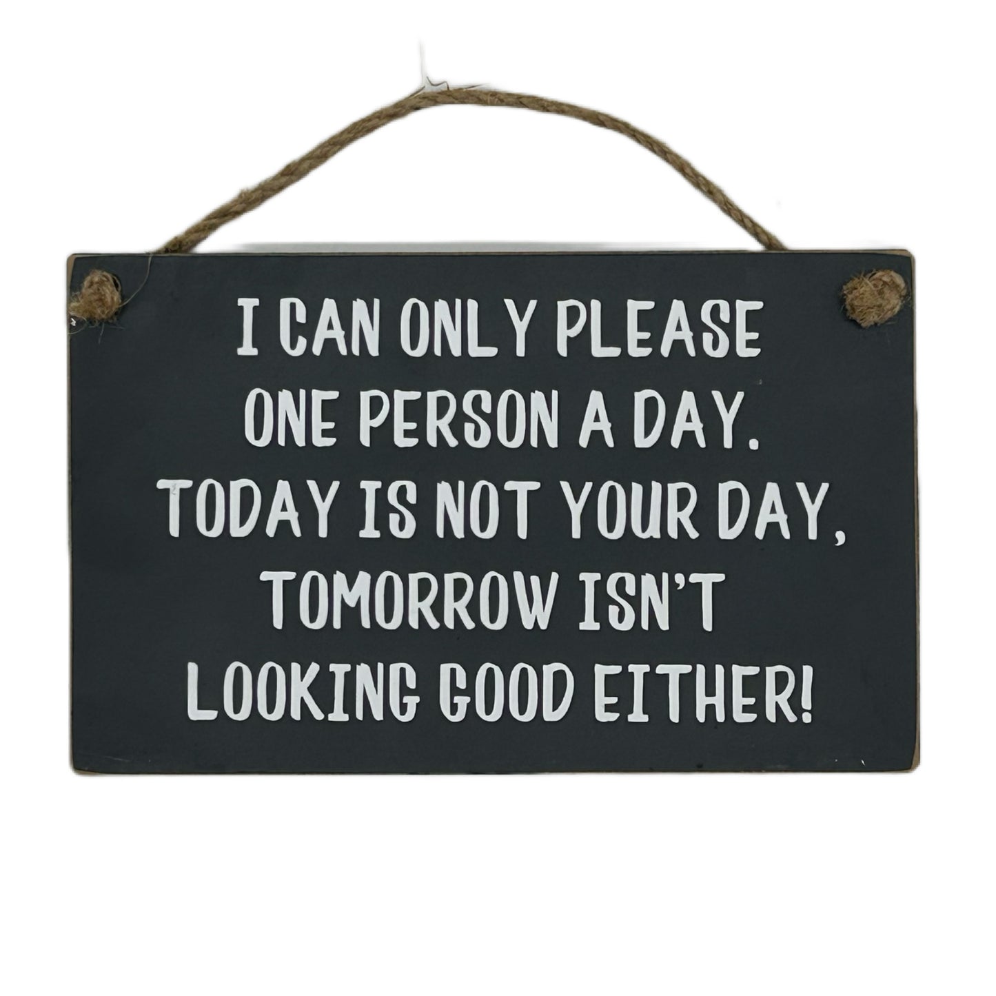 I can only please one person a day, today is not your day,….