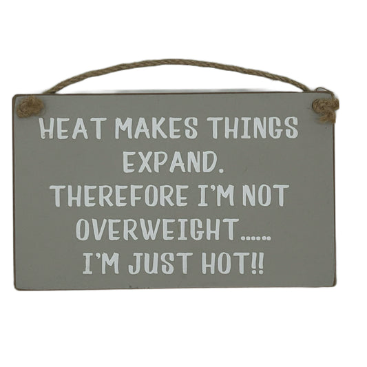 Heat makes things expand. Therefore I'm not overweight…… I'm just hot!!
