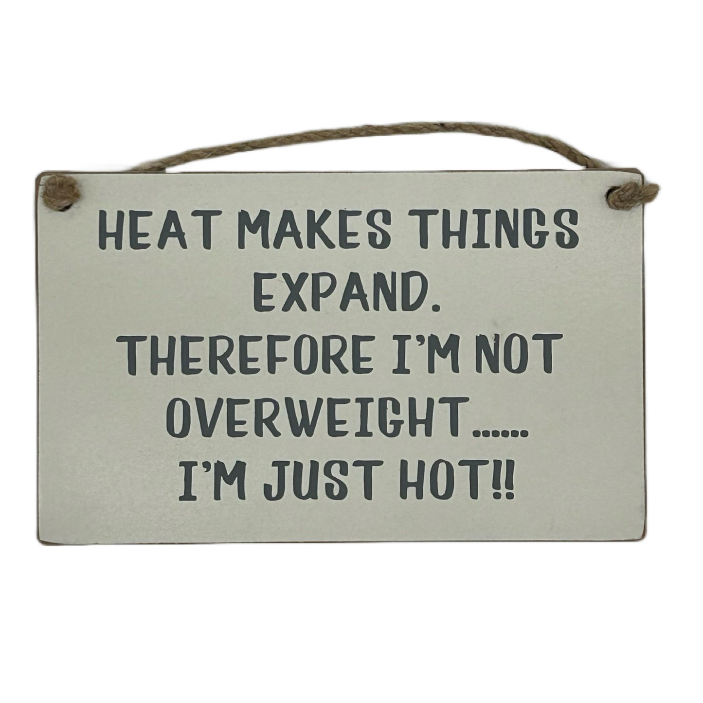Heat makes things expand. Therefore I'm not overweight…… I'm just hot!!