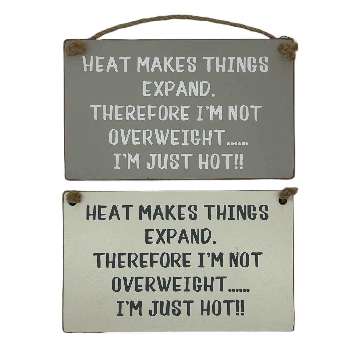 Heat makes things expand. Therefore I'm not overweight…… I'm just hot!!