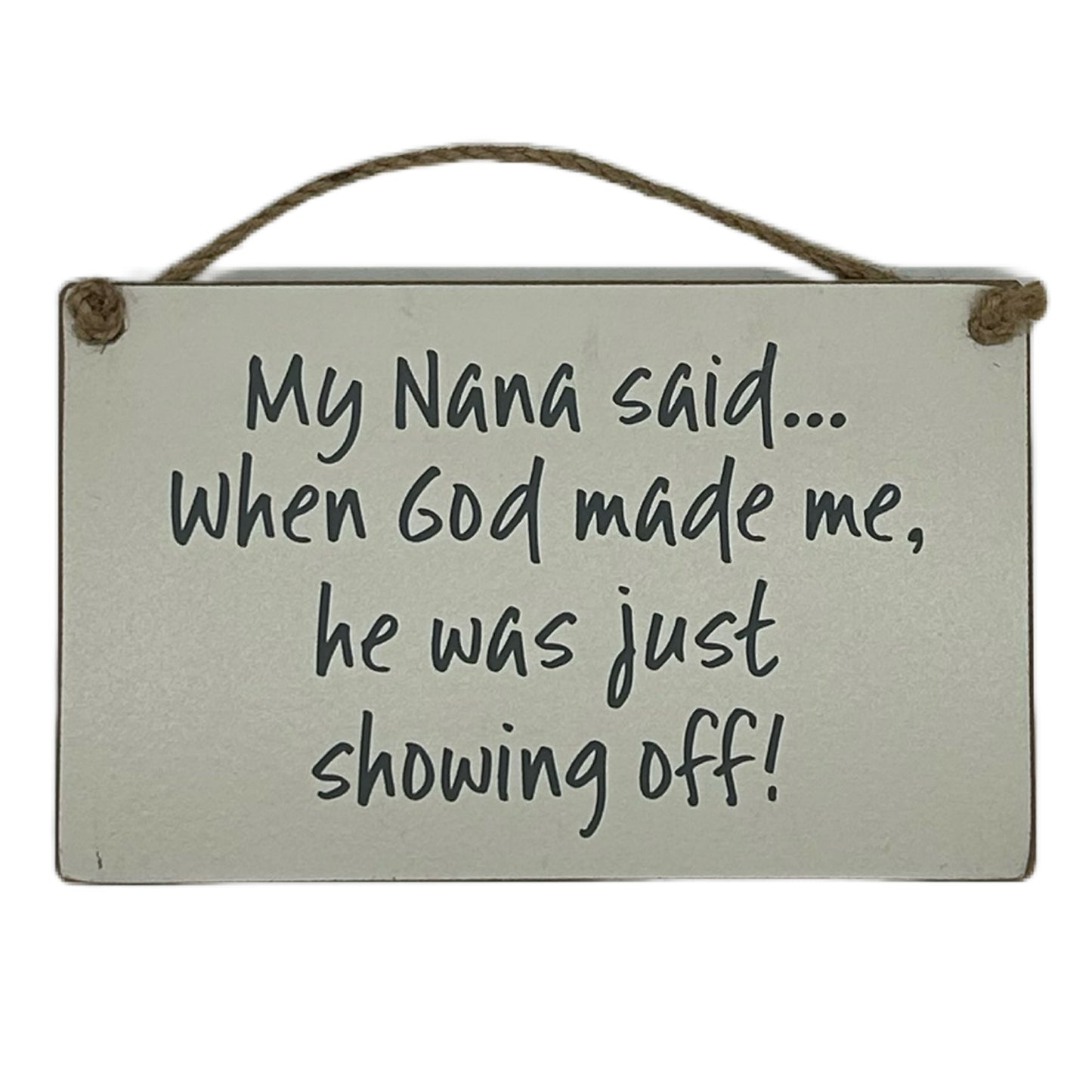 My Nana said.. when God made me he was just showing off!