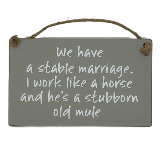 We have a stable marriage, I work like a horse and he's a stubborn old mule!