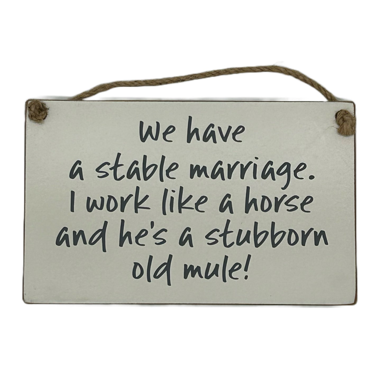 We have a stable marriage, I work like a horse and he's a stubborn old mule!