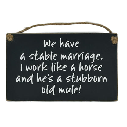 We have a stable marriage, I work like a horse and he's a stubborn old mule!