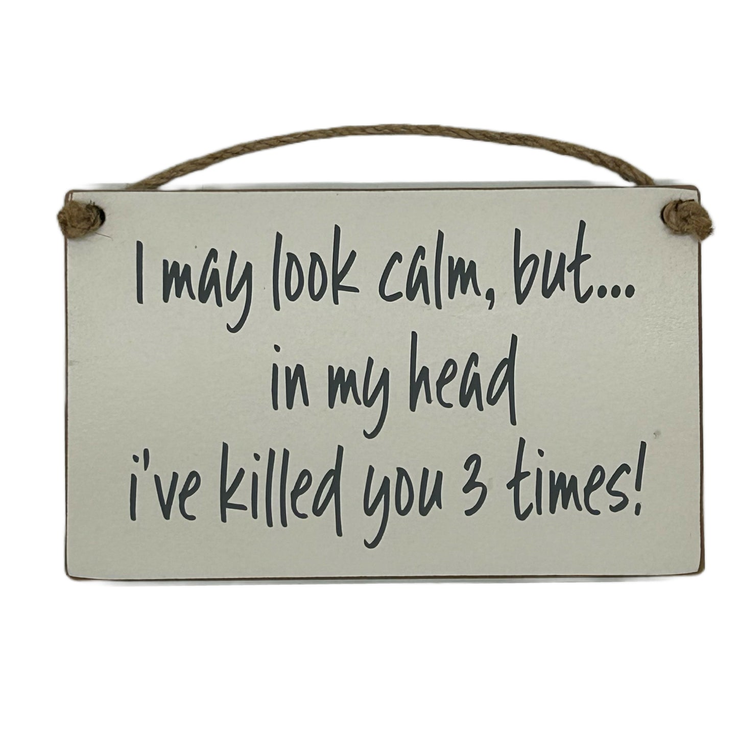 I may look calm but in my head I've killed you 3 times!