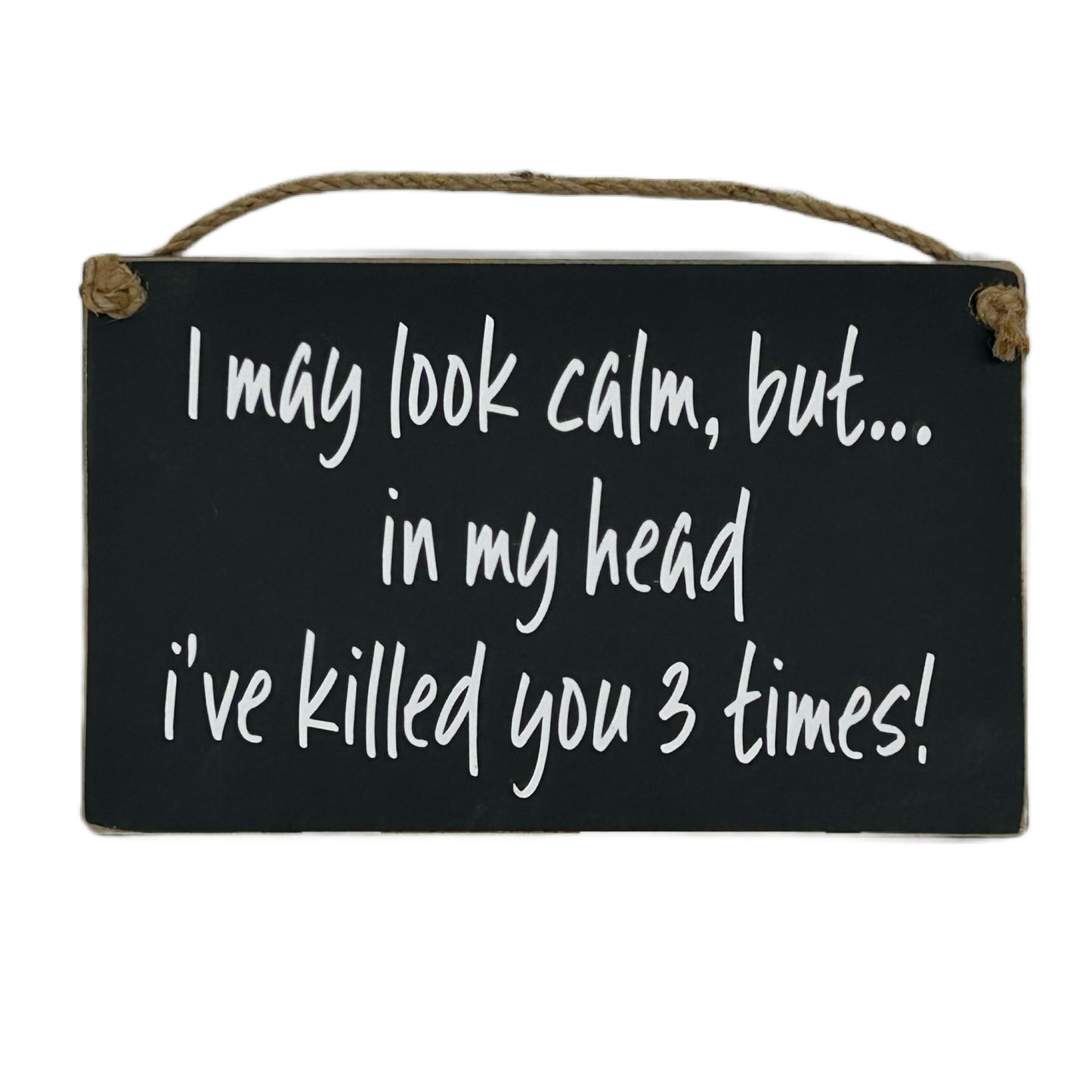 I may look calm but in my head I've killed you 3 times!