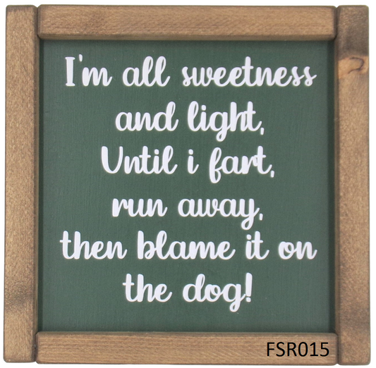 I'm all sweetness and light, Until I fart, run away, then blame it on the dog!