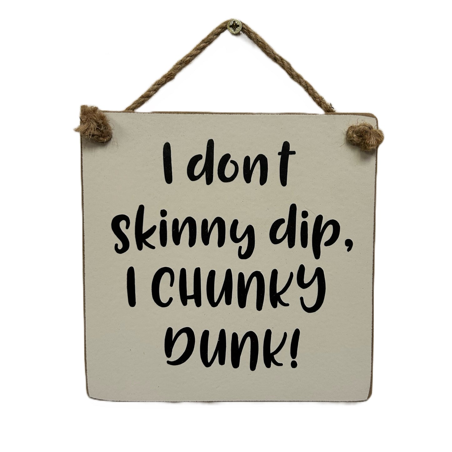 I don't skinny dip, I chunky dunk