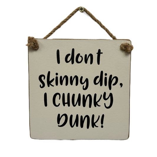 I don't skinny dip, I chunky dunk