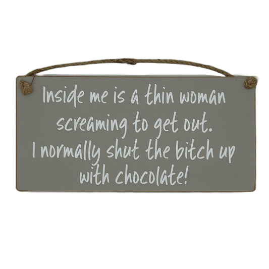 Inside me is a thin woman screaming to get out, I normally shut the bitch up with chocolate!