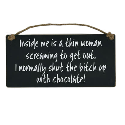 Inside me is a thin woman screaming to get out, I normally shut the bitch up with chocolate!