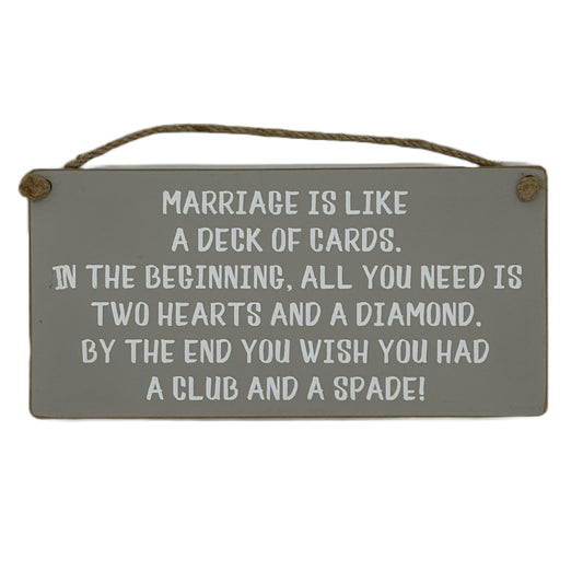 Marriage is like a Deck of Cards. In the beginning all you need is two hearts and a diamond. By the end … club and spade!