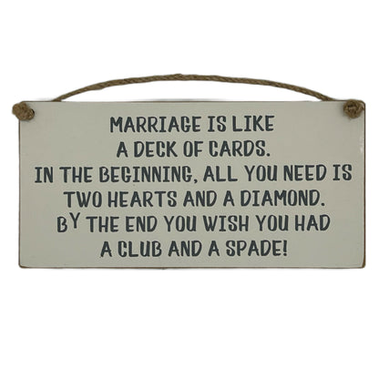 Marriage is like a Deck of Cards. In the beginning all you need is two hearts and a diamond. By the end … club and spade!