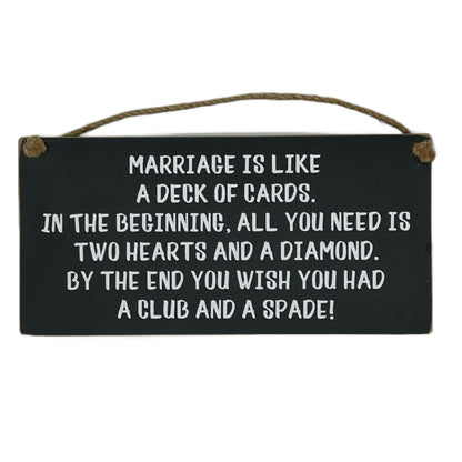 Marriage is like a Deck of Cards. In the beginning all you need is two hearts and a diamond. By the end … club and spade!