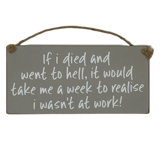 If I died and went to hell, it would take me a week to relise I wasn't at work!