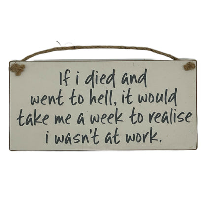If I died and went to hell, it would take me a week to relise I wasn't at work!
