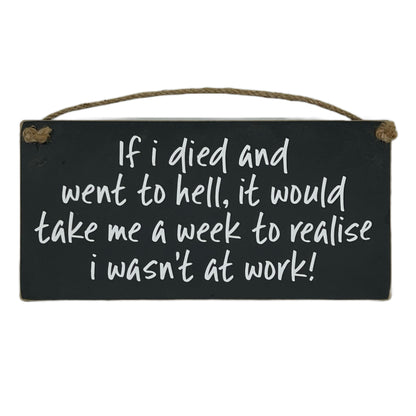 If I died and went to hell, it would take me a week to relise I wasn't at work!