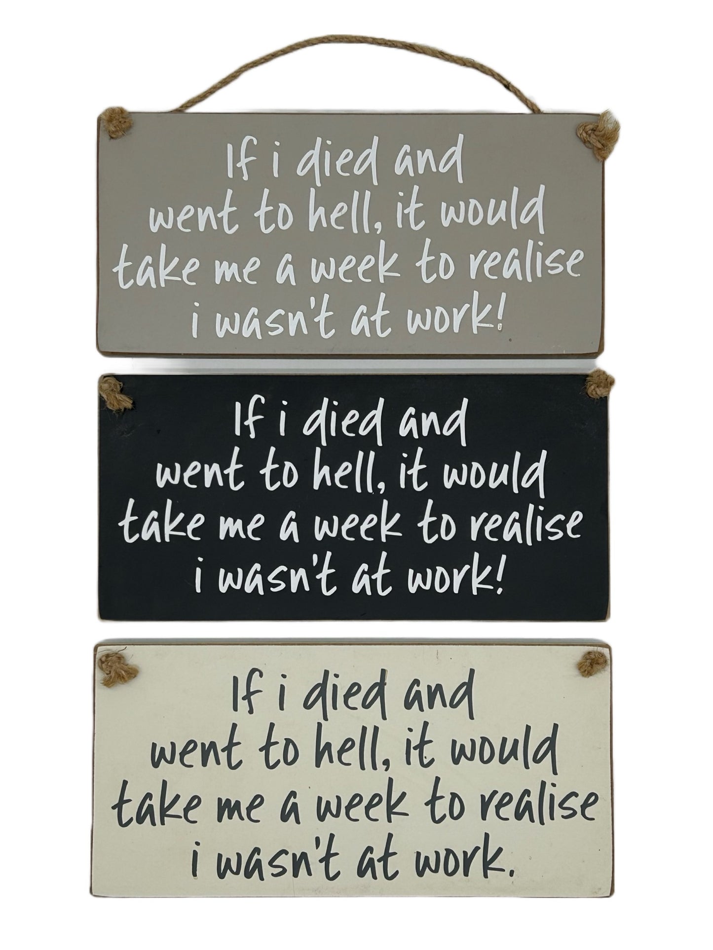 If I died and went to hell, it would take me a week to relise I wasn't at work!