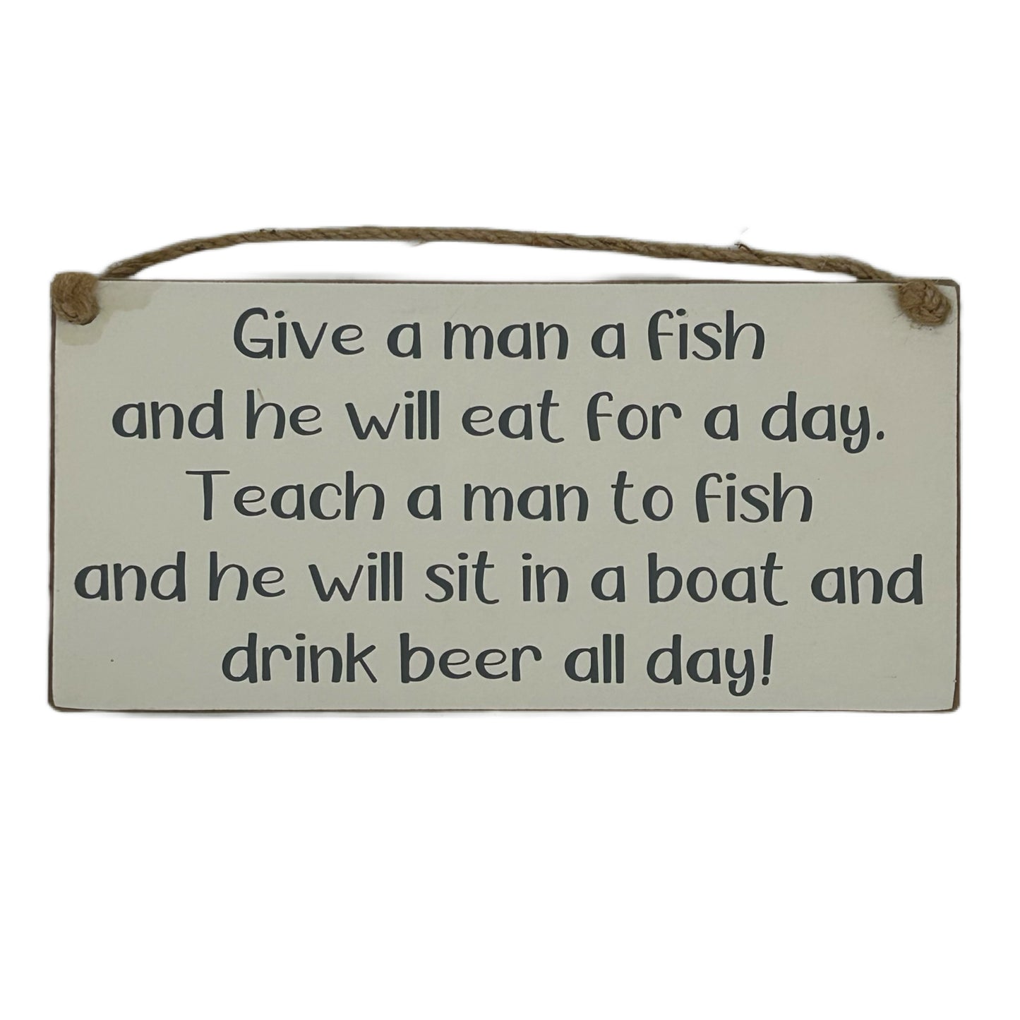 Give a man a fish and he will eat for a day. Teach a man to fish and he will sit in a boat and drink beer all day!