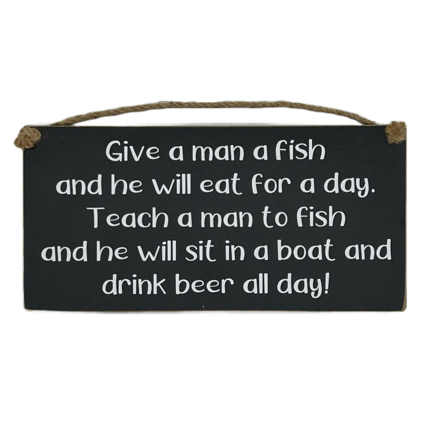 Give a man a fish and he will eat for a day. Teach a man to fish and he will sit in a boat and drink beer all day!