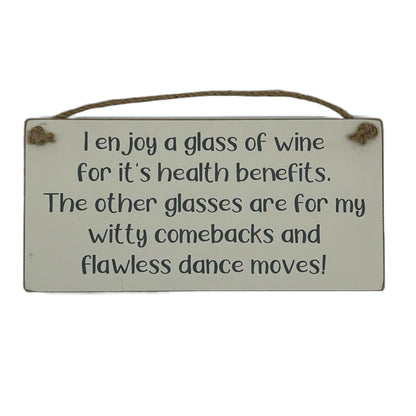 I enjoy a glass of wine for it's health benefits. The other glasse are for my witty comebacks and flawless dance moves!
