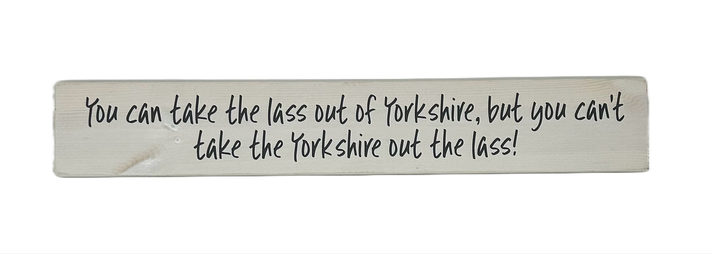 You can take the lass out of (Your town/County). but you can't take the…...... out the lass!