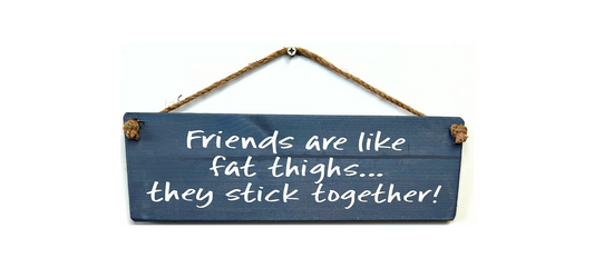 Friends are like Fat Thighs