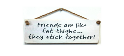 Friends are like Fat Thighs